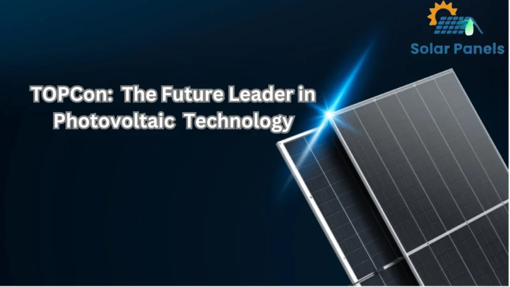 TOPCon Solar: The Future Leader in Photovoltaic Technology